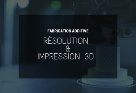 Comment fonctionne la résolution dans l’impression 3D ?