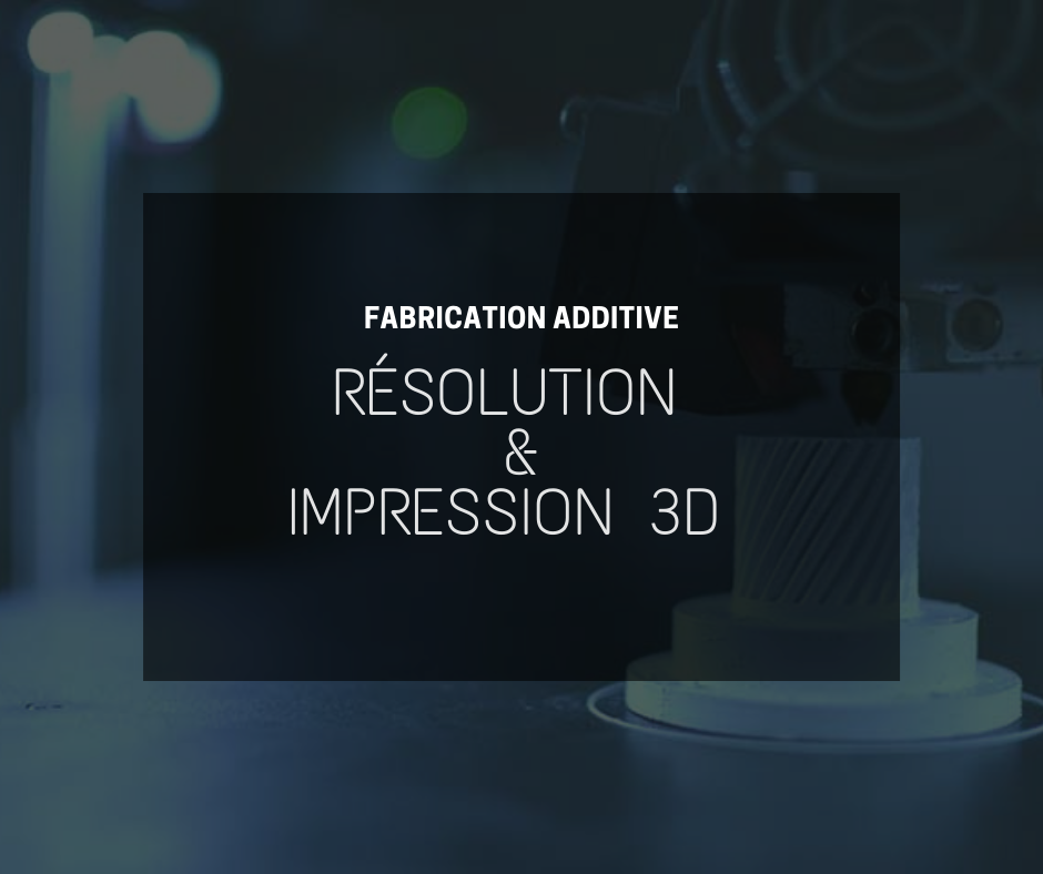 Comment fonctionne la résolution dans l’impression 3D ?