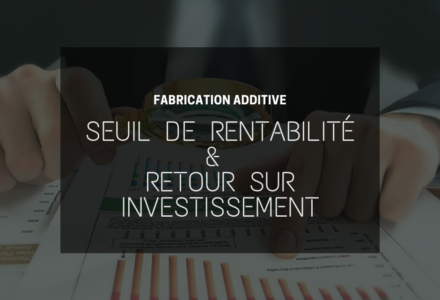 Impression 3D et chaîne de production : seuil de rentabilité et retour sur investissement